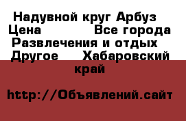 Надувной круг Арбуз › Цена ­ 1 450 - Все города Развлечения и отдых » Другое   . Хабаровский край